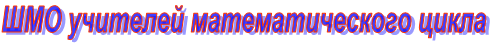 ШМО учителей математического цикла
